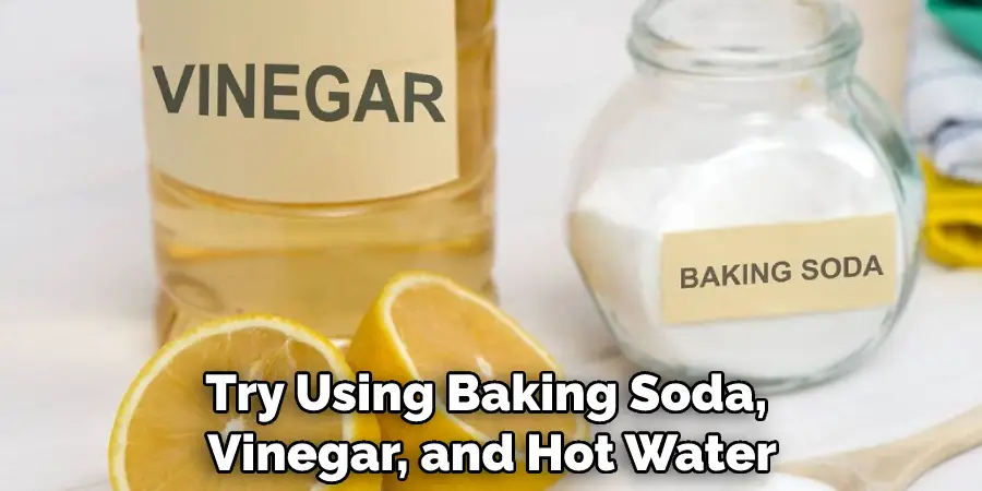 Try Using Baking Soda, Vinegar, and Hot Water