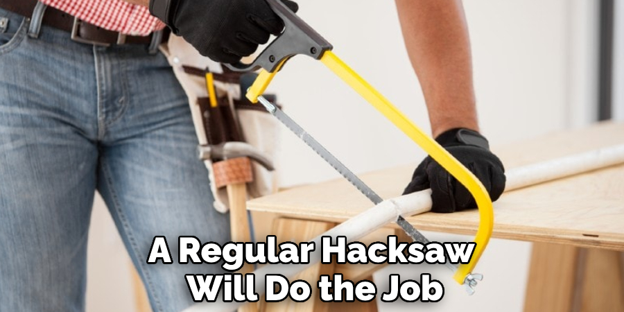 A Regular Hacksaw Will Do the Job