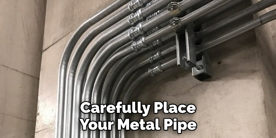 Carefully Place Your Metal Pipe