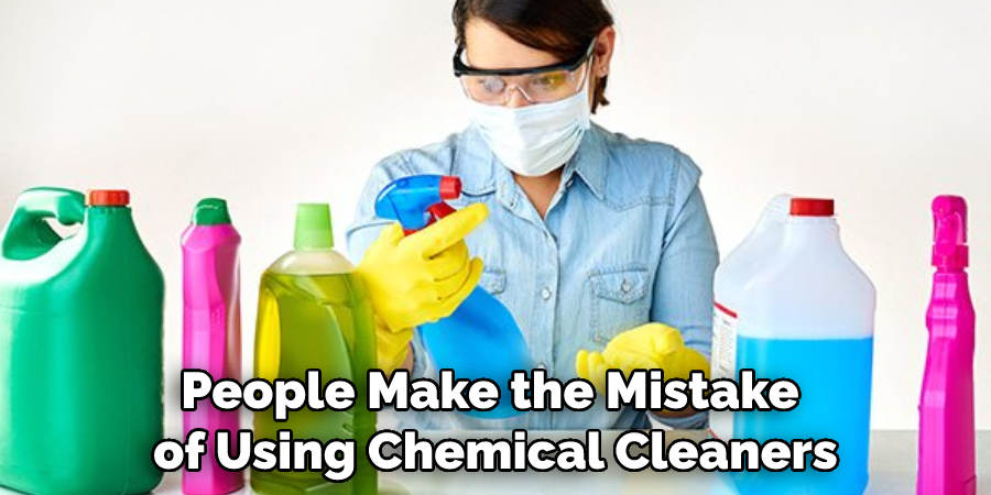 People Make the Mistake of Using Chemical Cleaners