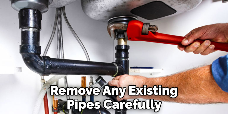 Remove Any Existing Pipes Carefully