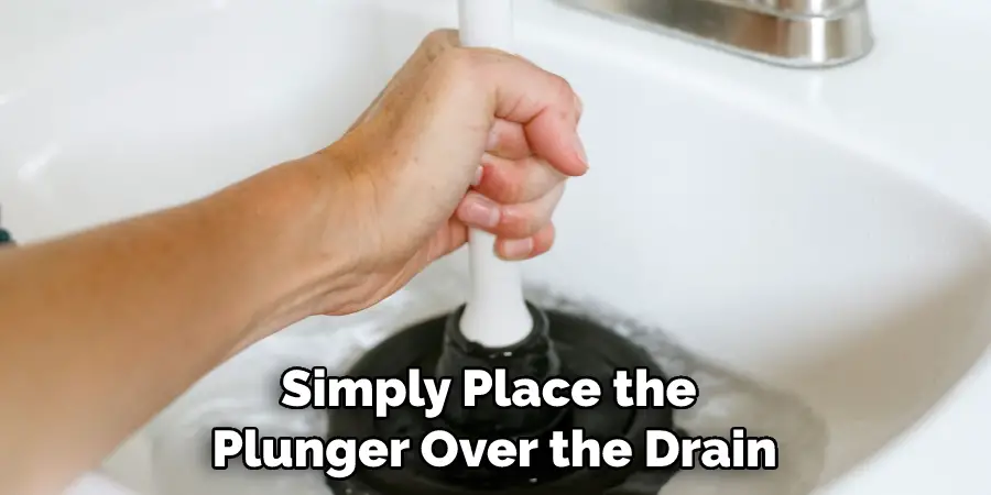 Simply Place the Plunger Over the Drain