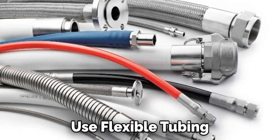 Use Flexible Tubing