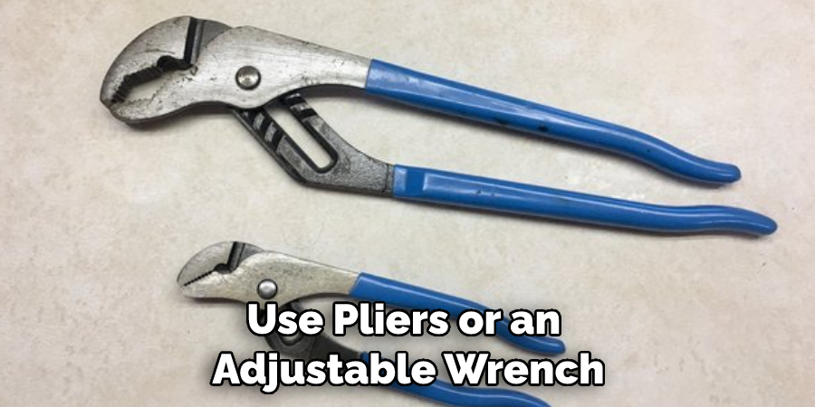 Use Pliers or an Adjustable Wrench
