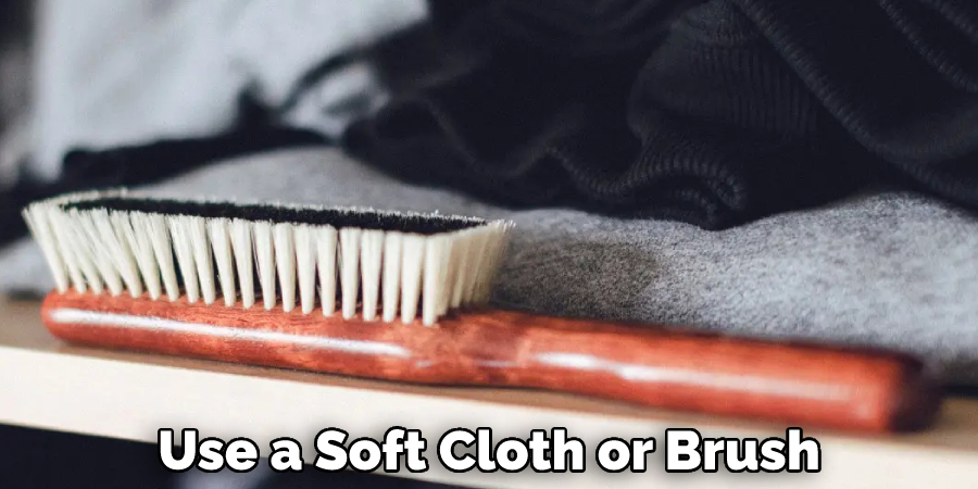 Use a Soft Cloth or Brush