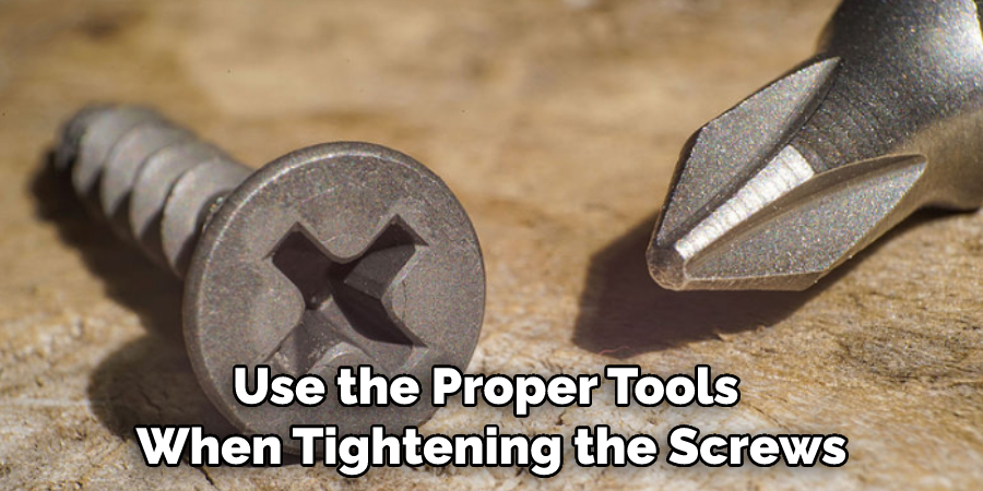 Use the Proper Tools When Tightening the Screws