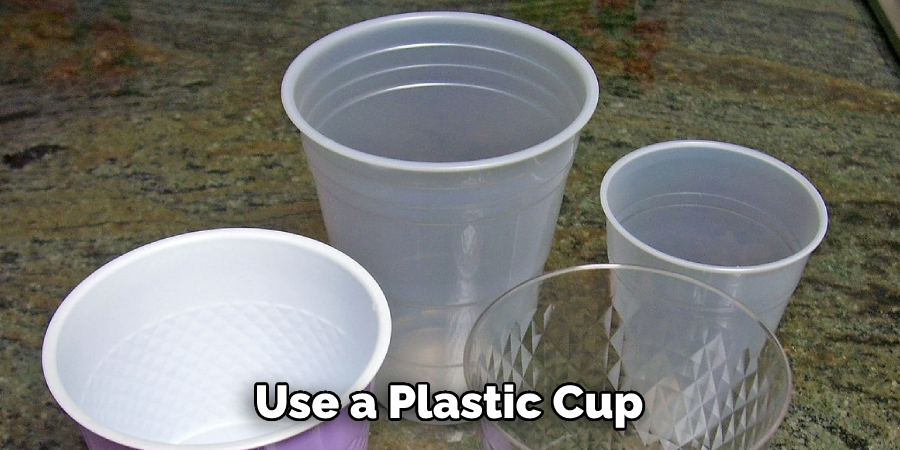 Use a Plastic Cup