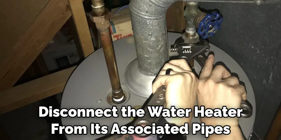 Disconnect the Water Heater From Its Associated Pipes