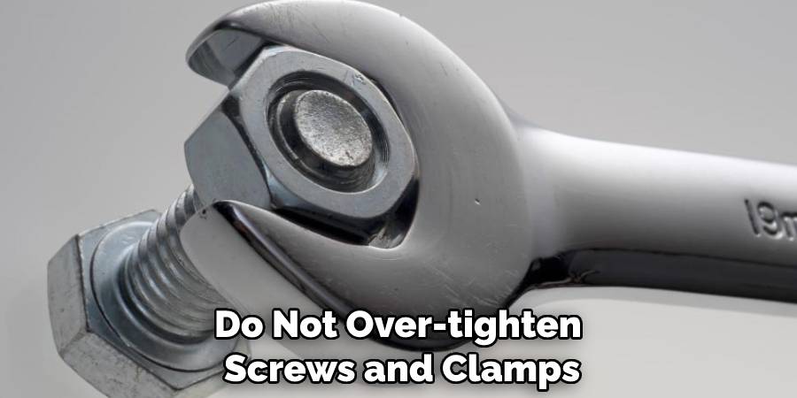 Do Not Over-tighten Screws and Clamps