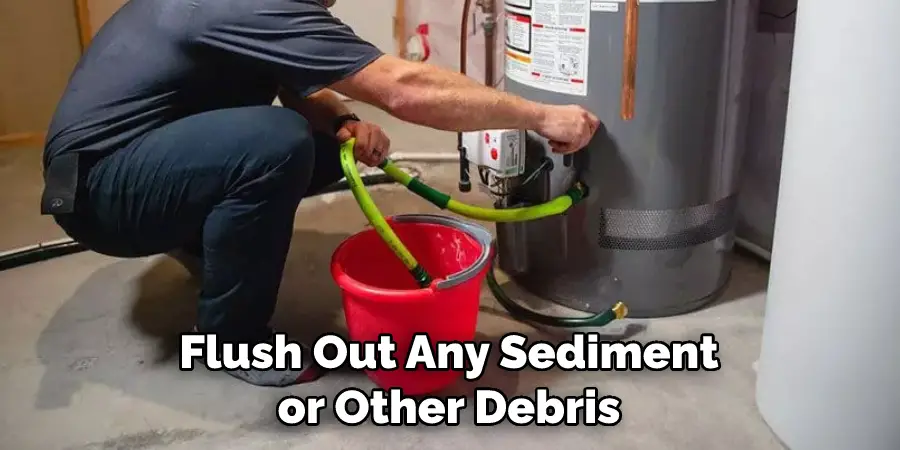 Flush Out Any Sediment or Other Debris