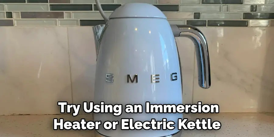 Try Using an Immersion Heater or Electric Kettle