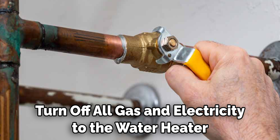 Turn Off All Gas and Electricity to the Water Heater
