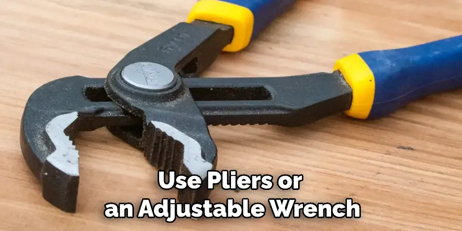 Use Pliers or an Adjustable Wrench