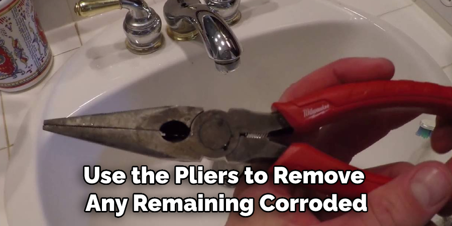 Use the Pliers to Remove Any Remaining Corroded