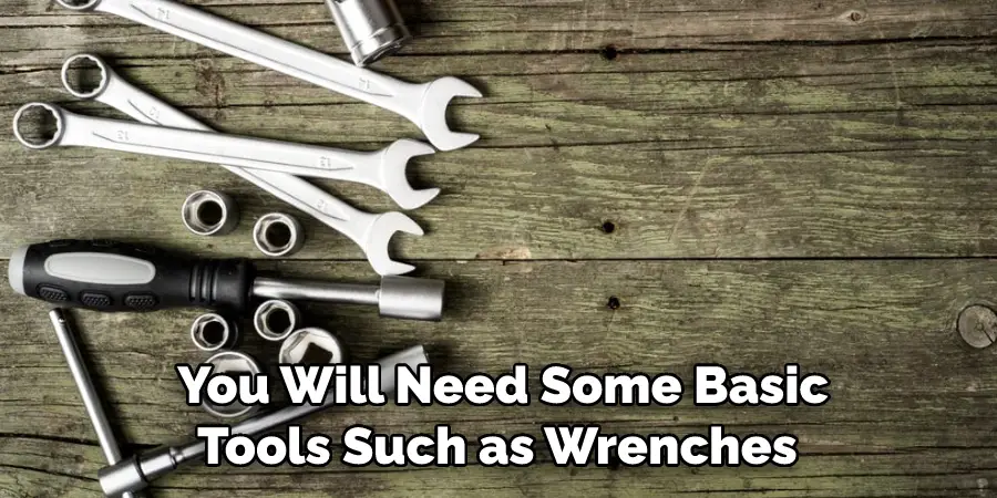 You Will Need Some Basic Tools Such as Wrenches