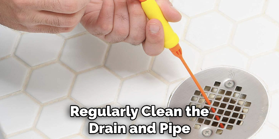Regularly Clean the Drain and Pipe
