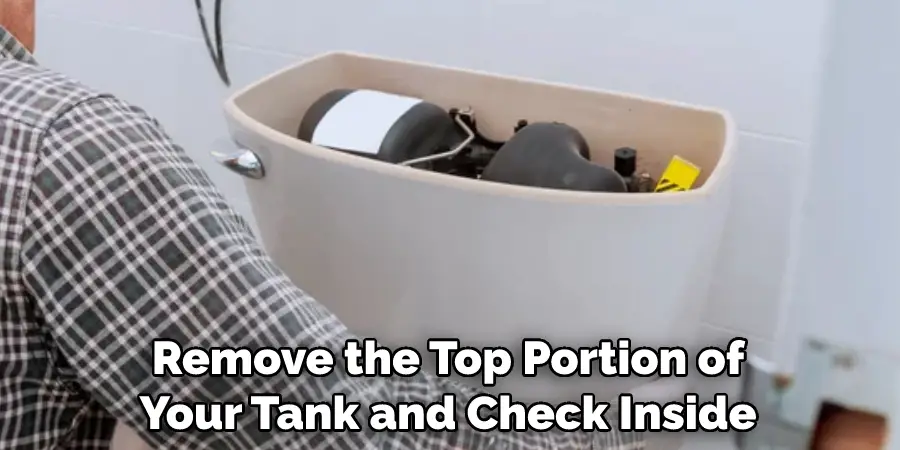 Remove the Top Portion of Your Tank and Check Inside