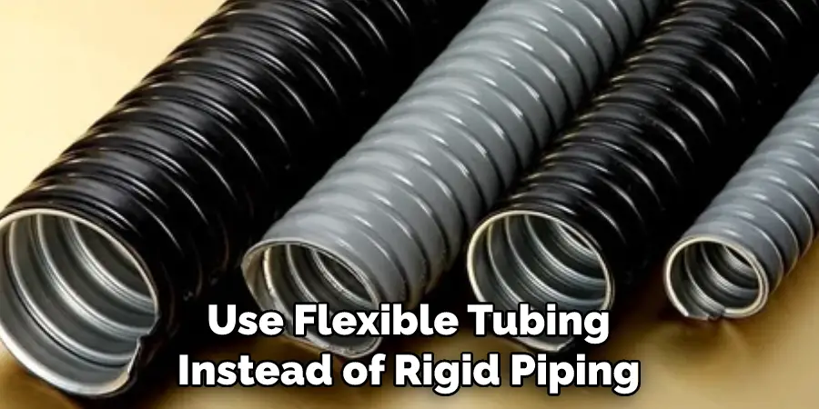 Use Flexible Tubing Instead of Rigid Piping