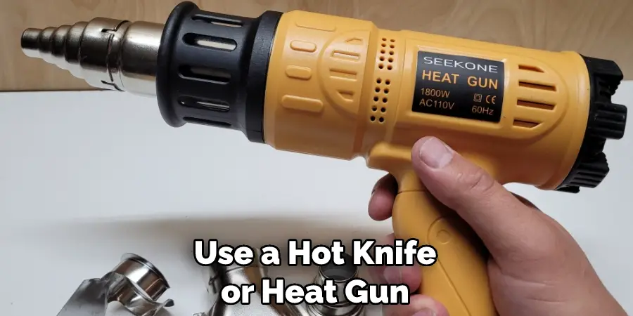 Use a Hot Knife or Heat Gun