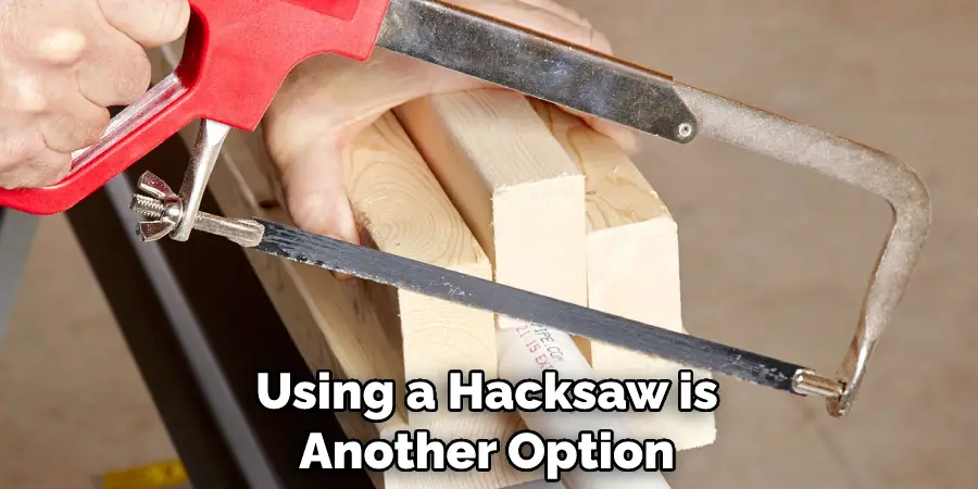 Using a Hacksaw is Another Option