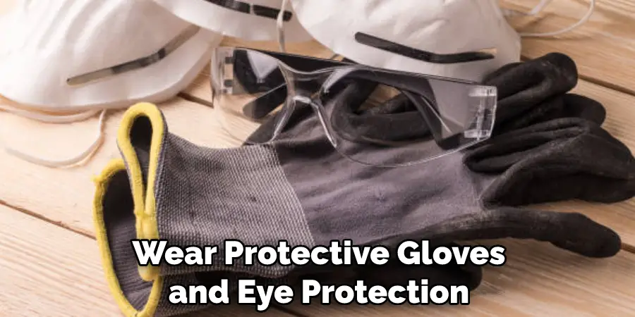 Wear Protective Gloves and Eye Protection