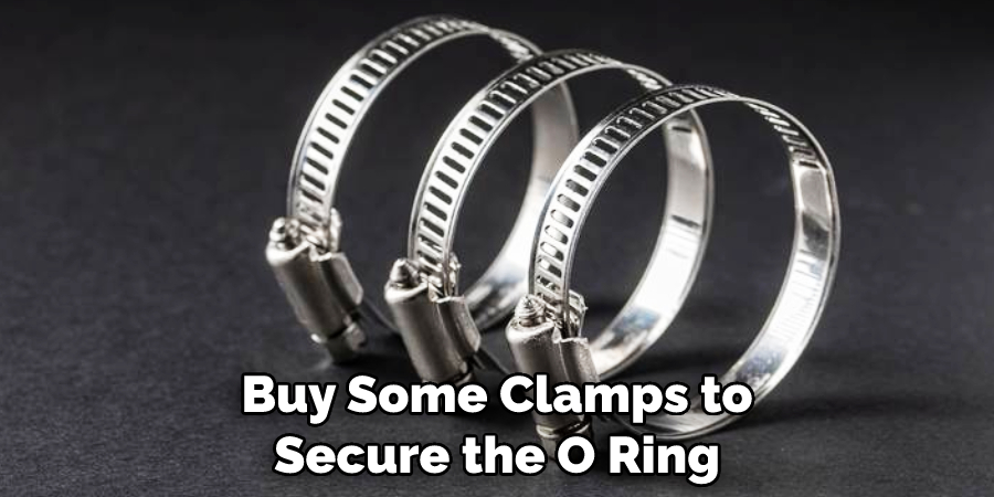 Buy Some Clamps to Secure the O Ring