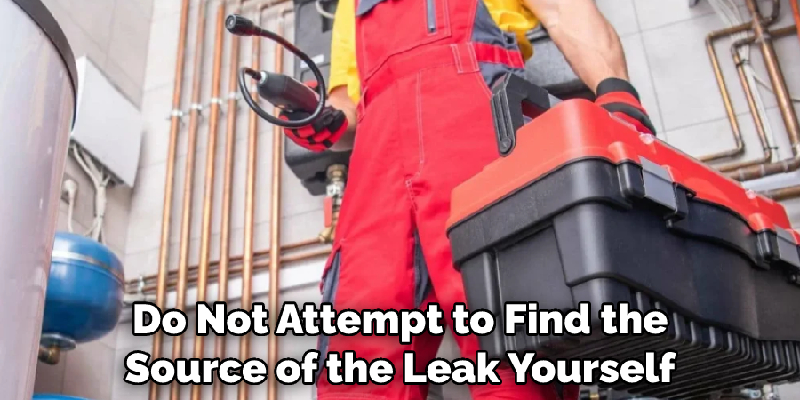 Do Not Attempt to Find the Source of the Leak Yourself