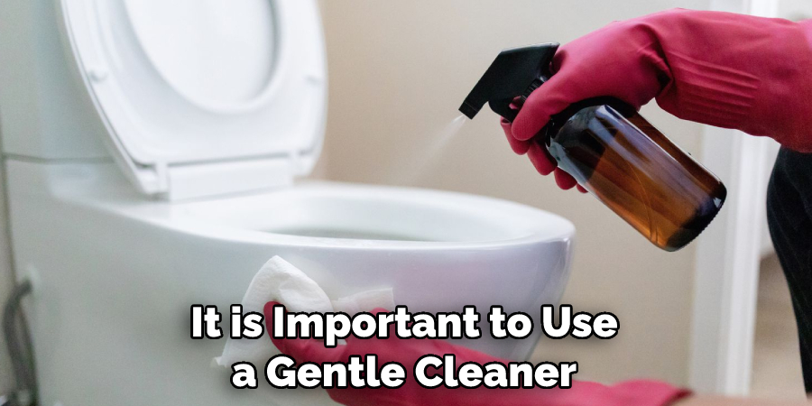 It is Important to Use a Gentle Cleaner