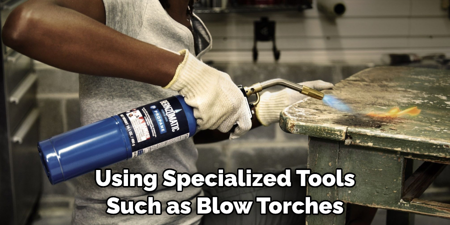 Using Specialized Tools Such as Blow Torches