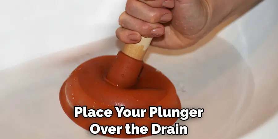 Place Your Plunger Over the Drain