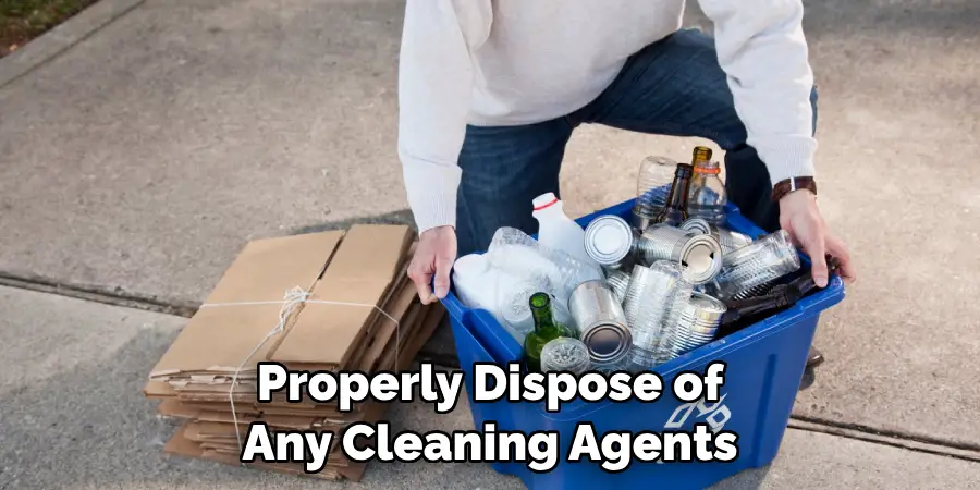 Properly Dispose of Any Cleaning Agents