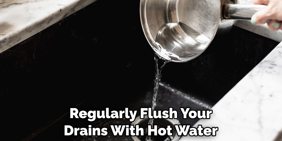 Regularly Flush Your Drains With Hot Water