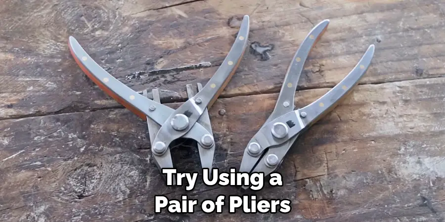 Try Using a Pair of Pliers