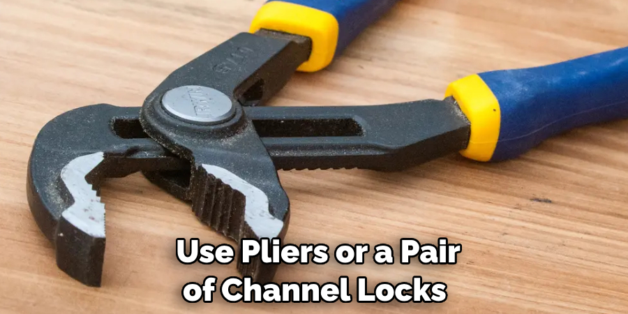 Use Pliers or a Pair of Channel Locks