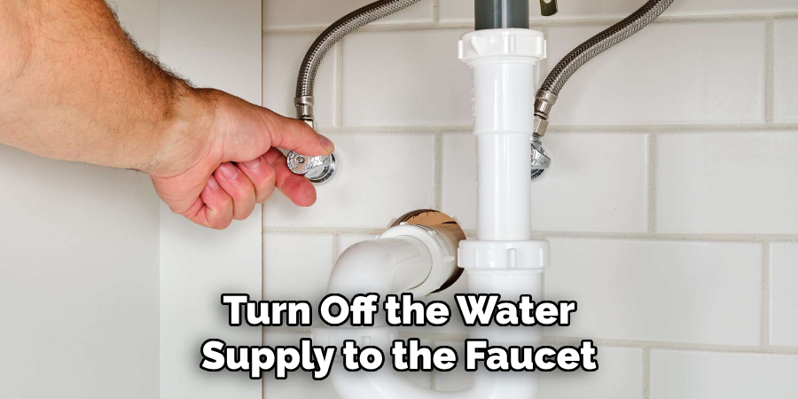 Turn Off the Water Supply to the Faucet