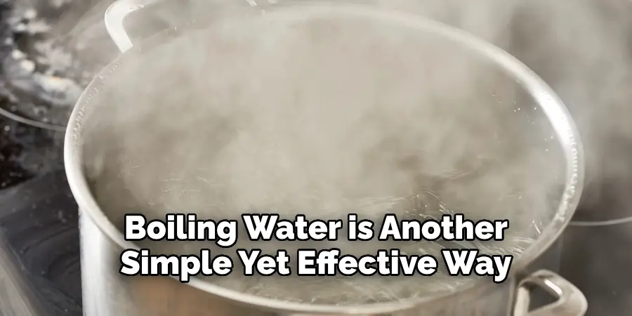 Boiling Water is Another Simple Yet Effective Way