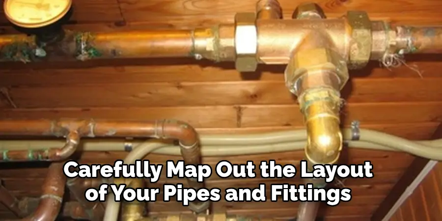 Carefully Map Out the Layout of Your Pipes and Fittings