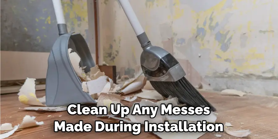 Clean Up Any Messes Made During Installation