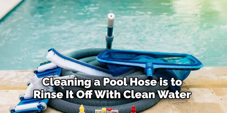 Cleaning a Pool Hose is to Rinse It Off With Clean Water