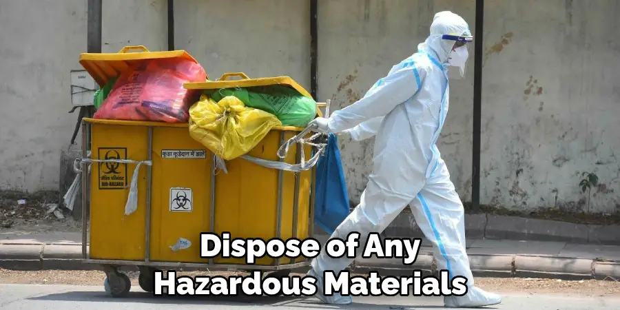 Dispose of Any Hazardous Materials