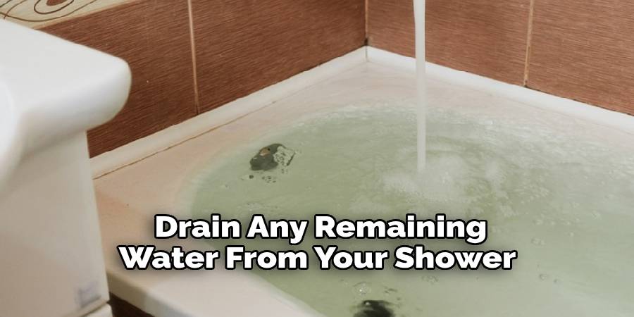 Drain Any Remaining Water From Your Shower 