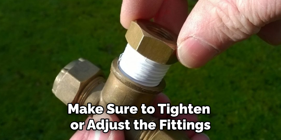 Make Sure to Tighten or Adjust the Fittings