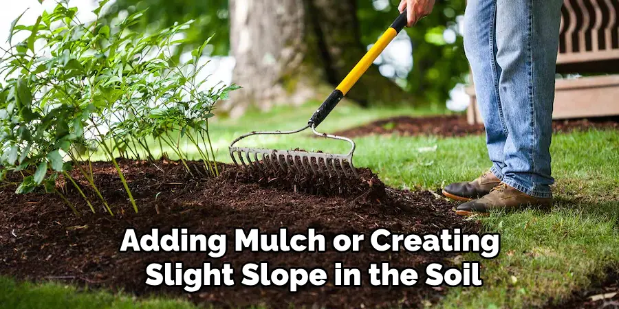 Adding Mulch or Creating 
Slight Slope in the Soil