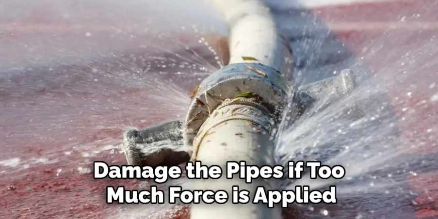 Damage the Pipes if Too Much Force is Applied