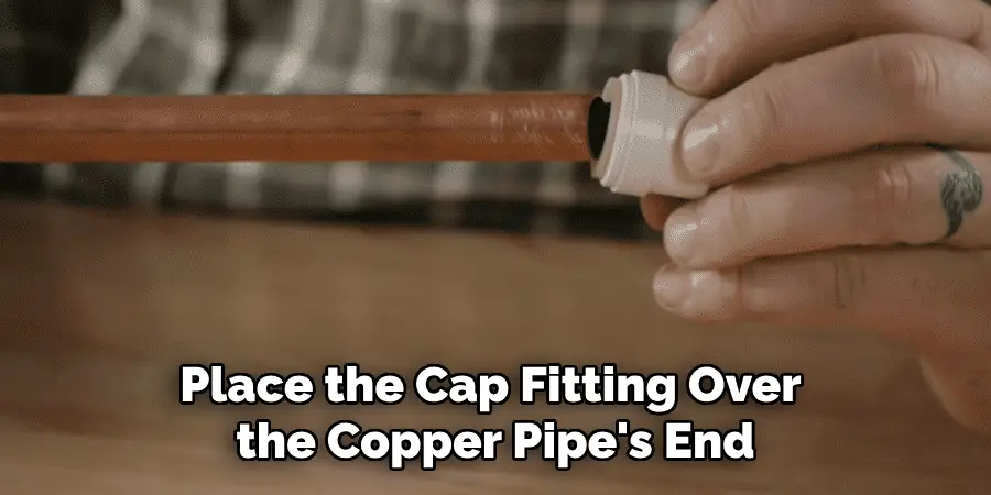 Place the Cap Fitting Over the Copper Pipe's End