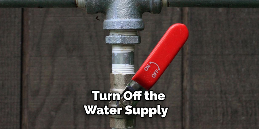  Turn Off the Water Supply 