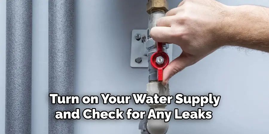  Turn on Your Water Supply and Check for Any Leaks