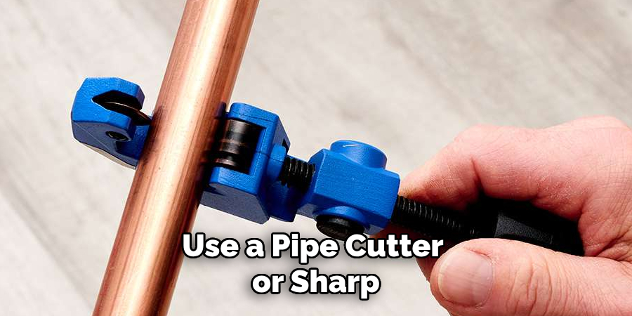 Use a Pipe Cutter or Sharp
