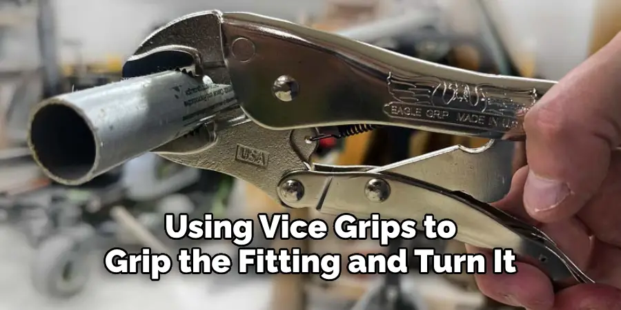 Using Vice Grips to Grip the Fitting and Turn It