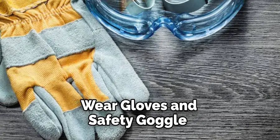  Wear Gloves and Safety Goggle